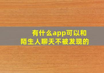 有什么app可以和陌生人聊天不被发现的