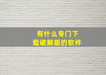 有什么专门下载破解版的软件