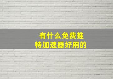 有什么免费推特加速器好用的