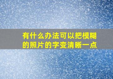 有什么办法可以把模糊的照片的字变清晰一点