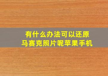 有什么办法可以还原马赛克照片呢苹果手机