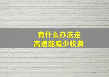 有什么办法走高速能减少收费