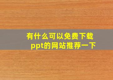 有什么可以免费下载ppt的网站推荐一下