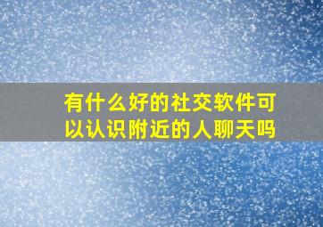 有什么好的社交软件可以认识附近的人聊天吗