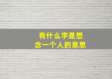 有什么字是想念一个人的意思