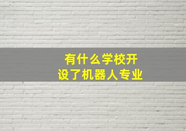 有什么学校开设了机器人专业