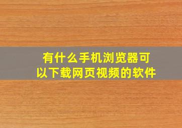 有什么手机浏览器可以下载网页视频的软件