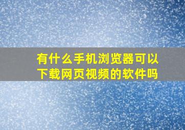 有什么手机浏览器可以下载网页视频的软件吗