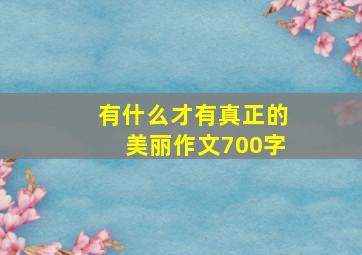 有什么才有真正的美丽作文700字