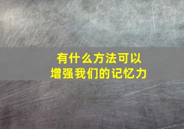 有什么方法可以增强我们的记忆力