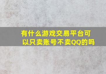 有什么游戏交易平台可以只卖账号不卖QQ的吗