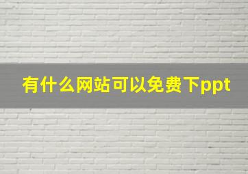 有什么网站可以免费下ppt