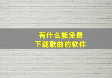 有什么能免费下载歌曲的软件