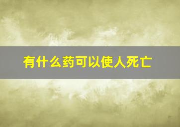 有什么药可以使人死亡