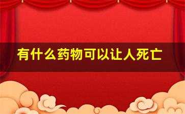 有什么药物可以让人死亡