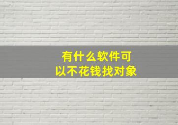 有什么软件可以不花钱找对象