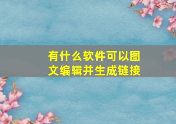 有什么软件可以图文编辑并生成链接