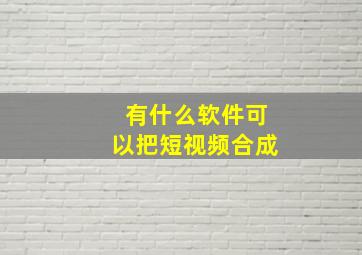 有什么软件可以把短视频合成