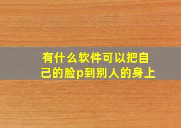 有什么软件可以把自己的脸p到别人的身上