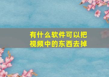 有什么软件可以把视频中的东西去掉