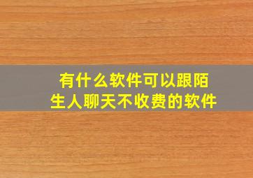 有什么软件可以跟陌生人聊天不收费的软件