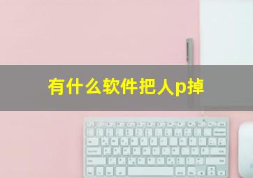 有什么软件把人p掉