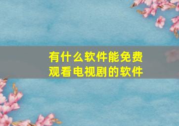 有什么软件能免费观看电视剧的软件