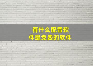 有什么配音软件是免费的软件