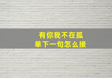 有你我不在孤单下一句怎么接