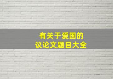 有关于爱国的议论文题目大全