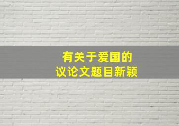 有关于爱国的议论文题目新颖