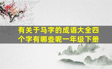 有关于马字的成语大全四个字有哪些呢一年级下册