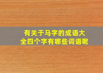 有关于马字的成语大全四个字有哪些词语呢