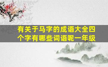 有关于马字的成语大全四个字有哪些词语呢一年级