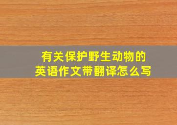 有关保护野生动物的英语作文带翻译怎么写