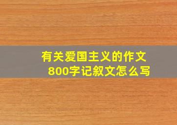 有关爱国主义的作文800字记叙文怎么写