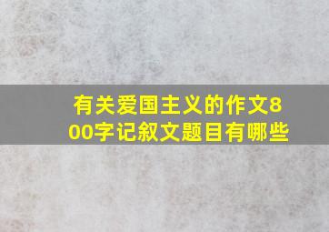 有关爱国主义的作文800字记叙文题目有哪些