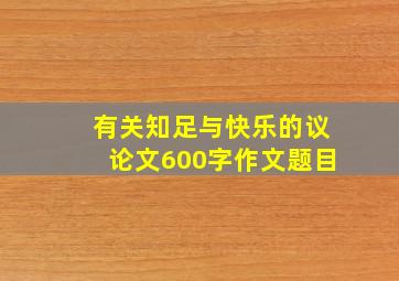 有关知足与快乐的议论文600字作文题目