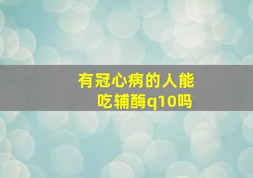 有冠心病的人能吃辅酶q10吗