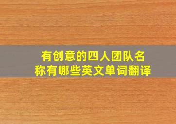 有创意的四人团队名称有哪些英文单词翻译