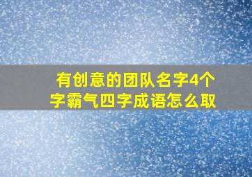 有创意的团队名字4个字霸气四字成语怎么取