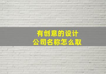 有创意的设计公司名称怎么取