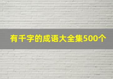 有千字的成语大全集500个