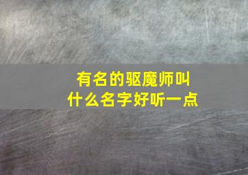 有名的驱魔师叫什么名字好听一点