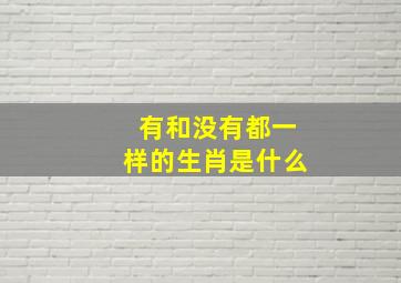 有和没有都一样的生肖是什么