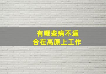 有哪些病不适合在高原上工作