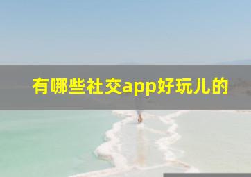 有哪些社交app好玩儿的