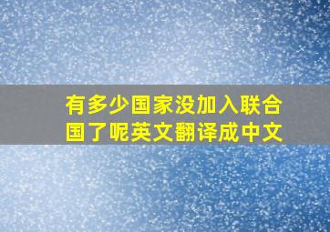 有多少国家没加入联合国了呢英文翻译成中文