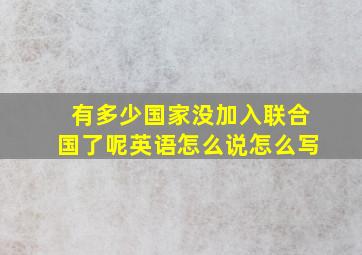 有多少国家没加入联合国了呢英语怎么说怎么写