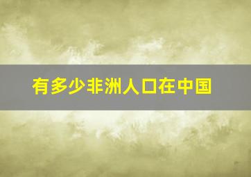 有多少非洲人口在中国